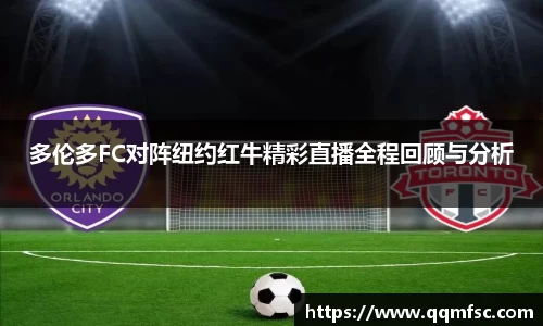 多伦多FC对阵纽约红牛精彩直播全程回顾与分析